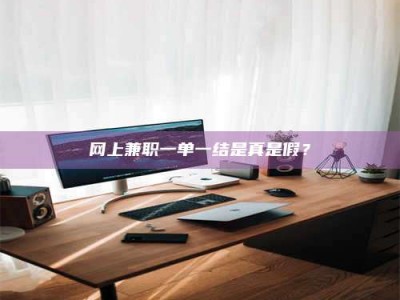 日喀则网上兼职一单一结是真是假？