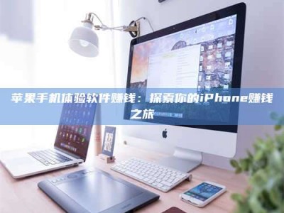 日喀则苹果手机体验软件赚钱：探索你的iPhone赚钱之旅
