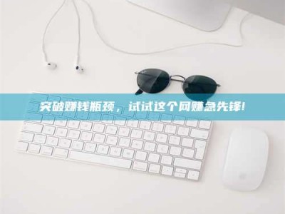 日喀则突破赚钱瓶颈，试试这个网赚急先锋!