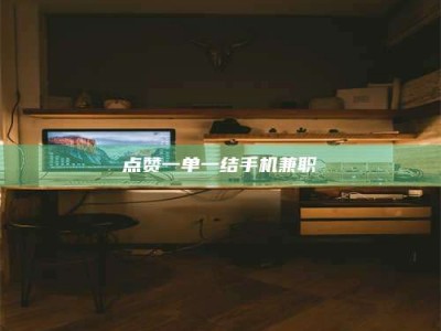 日喀则点赞一单一结手机兼职