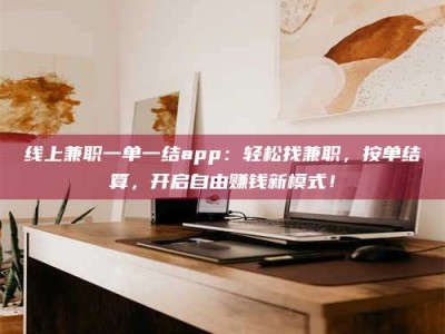 日喀则线上兼职一单一结app：轻松找兼职，按单结算，开启自由赚钱新模式！