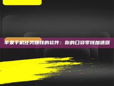 日喀则苹果手机任务赚钱的软件：你的口袋零钱加速器