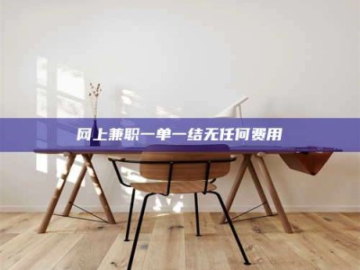 日喀则网上兼职一单一结无任何费用