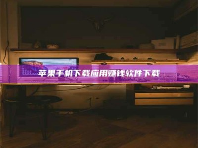 日喀则苹果手机下载应用赚钱软件下载