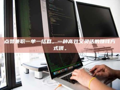 日喀则点赞兼职一单一结群，一种高效又灵活的赚钱方式哦。