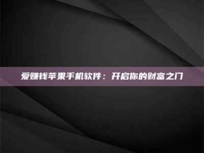 日喀则爱赚钱苹果手机软件：开启你的财富之门