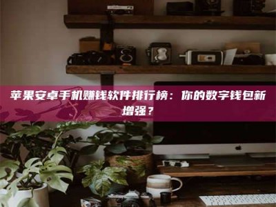 日喀则苹果安卓手机赚钱软件排行榜：你的数字钱包新增强？