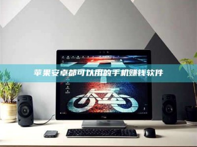 日喀则苹果安卓都可以用的手机赚钱软件