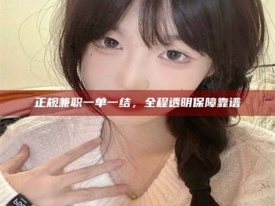 日喀则正规兼职一单一结，全程透明保障靠谱