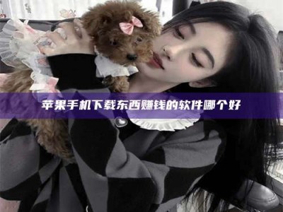 日喀则苹果手机下载东西赚钱的软件哪个好