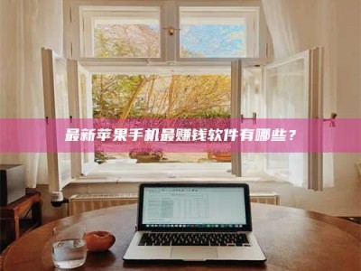 日喀则最新苹果手机最赚钱软件有哪些？