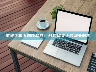 日喀则苹果手机下赚钱软件：开启指尖上的副业时代